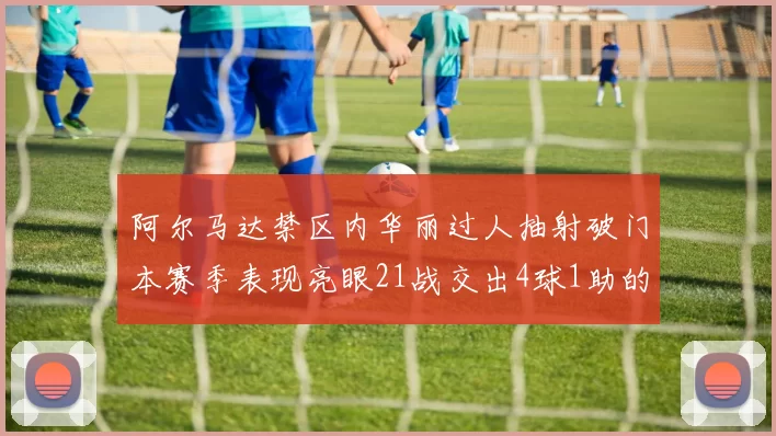 阿尔马达禁区内华丽过人抽射破门本赛季表现亮眼21战交出4球1助的佳绩