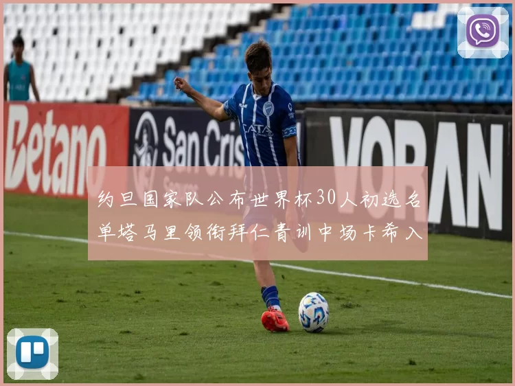 约旦国家队公布世界杯30人初选名单塔马里领衔拜仁青训中场卡希入选